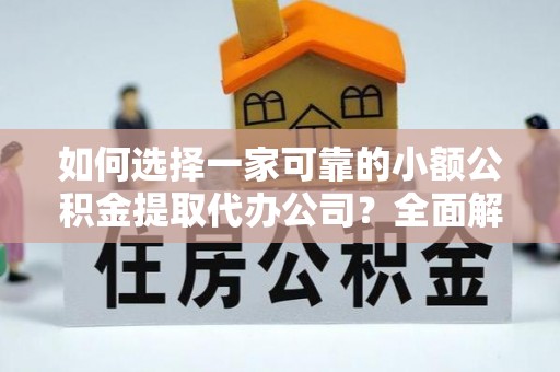 磐安如何选择一家可靠的小额公积金提取代办公司？全面解析与指南