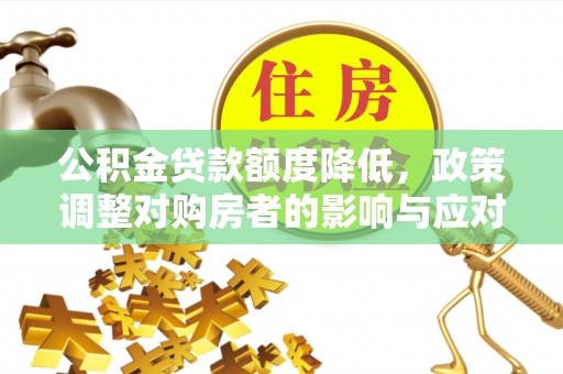 磐安公积金贷款额度降低，政策调整对购房者的影响与应对策略