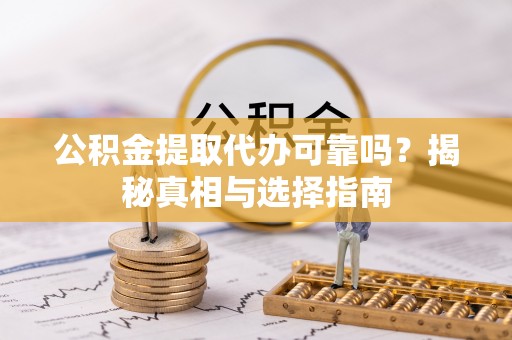 磐安公积金提取代办可靠吗？揭秘真相与选择指南