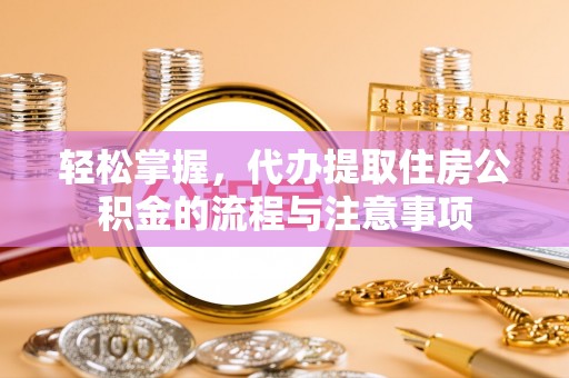磐安轻松掌握，代办提取住房公积金的流程与注意事项