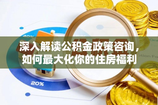 磐安深入解读公积金政策咨询，如何最大化你的住房福利