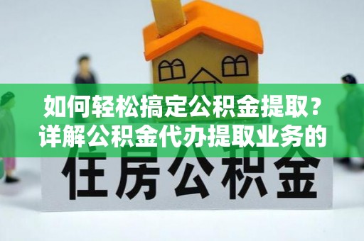 磐安如何轻松搞定公积金提取？详解公积金代办提取业务的便捷之道
