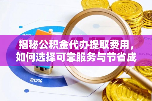 磐安揭秘公积金代办提取费用，如何选择可靠服务与节省成本