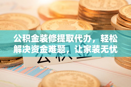 磐安公积金装修提取代办，轻松解决资金难题，让家装无忧