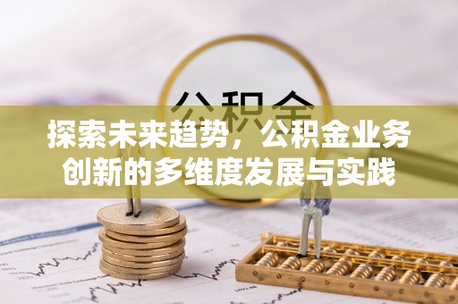 磐安探索未来趋势，公积金业务创新的多维度发展与实践