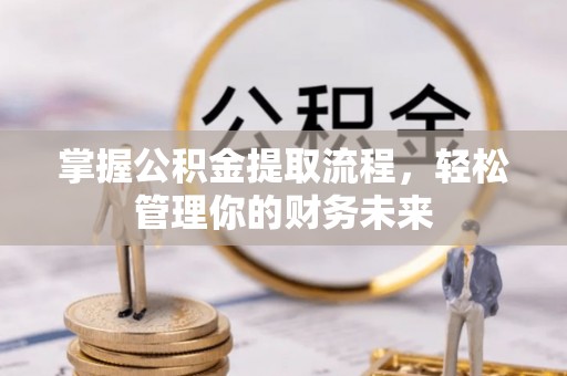 磐安掌握公积金提取流程，轻松管理你的财务未来