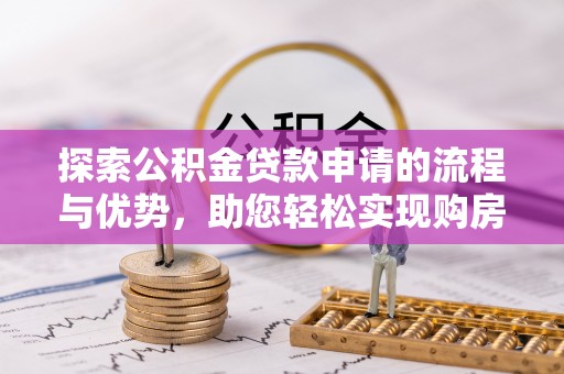 磐安探索公积金贷款申请的流程与优势，助您轻松实现购房梦想