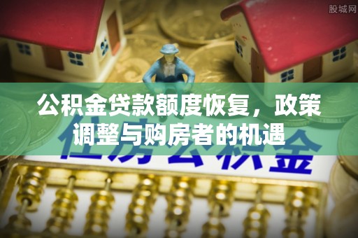 磐安公积金贷款额度恢复，政策调整与购房者的机遇
