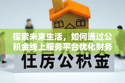 磐安探索未来生活，如何通过公积金线上服务平台优化财务管理