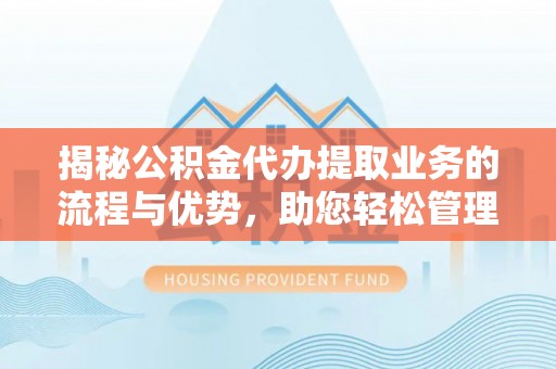 磐安揭秘公积金代办提取业务的流程与优势，助您轻松管理财务