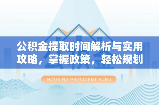 磐安公积金提取时间解析与实用攻略，掌握政策，轻松规划未来