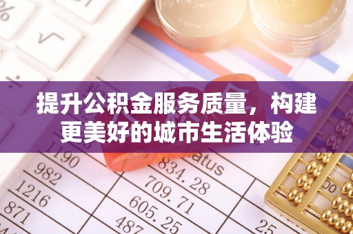 磐安提升公积金服务质量，构建更美好的城市生活体验