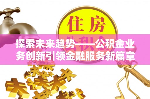 磐安探索未来趋势——公积金业务创新引领金融服务新篇章
