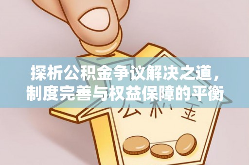 磐安探析公积金争议解决之道，制度完善与权益保障的平衡点