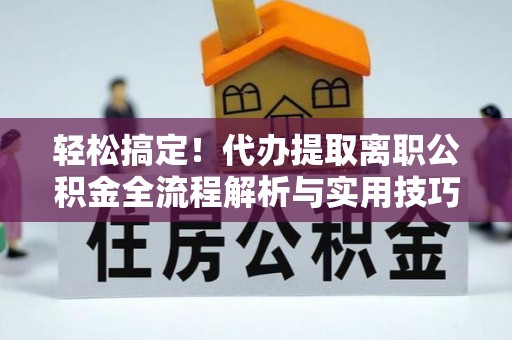 磐安轻松搞定！代办提取离职公积金全流程解析与实用技巧