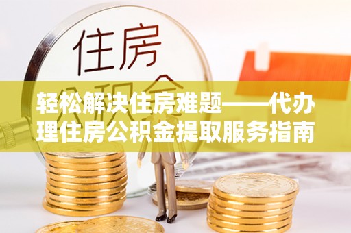 磐安轻松解决住房难题——代办理住房公积金提取服务指南