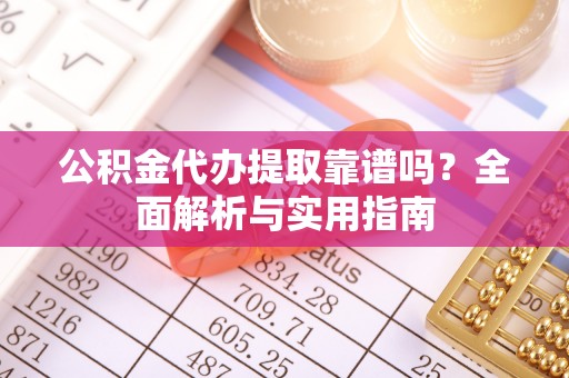 磐安公积金代办提取靠谱吗？全面解析与实用指南