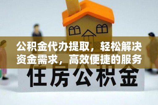 磐安公积金代办提取，轻松解决资金需求，高效便捷的服务选择