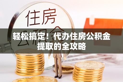 磐安轻松搞定！代办住房公积金提取的全攻略