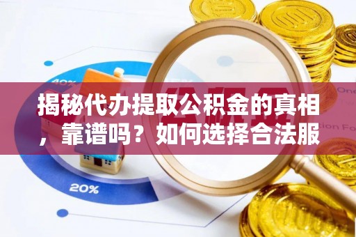 磐安揭秘代办提取公积金的真相，靠谱吗？如何选择合法服务？