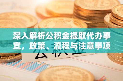 磐安深入解析公积金提取代办事宜，政策、流程与注意事项全攻略