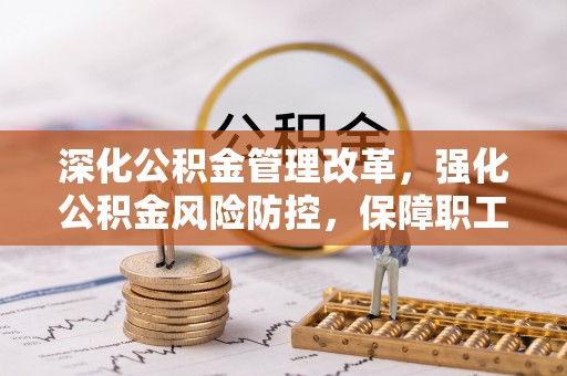 磐安深化公积金管理改革，强化公积金风险防控，保障职工权益