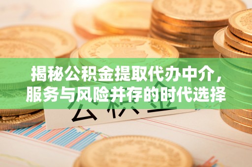 磐安揭秘公积金提取代办中介，服务与风险并存的时代选择