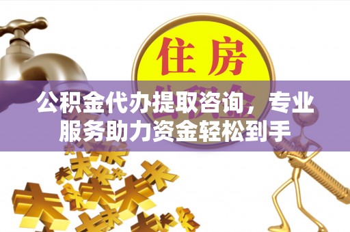 磐安公积金代办提取咨询，专业服务助力资金轻松到手
