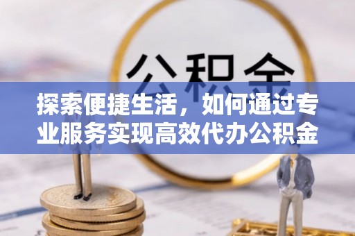 磐安探索便捷生活，如何通过专业服务实现高效代办公积金提取