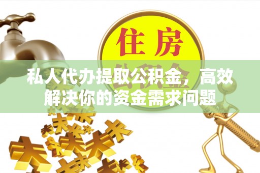 磐安私人代办提取公积金，高效解决你的资金需求问题