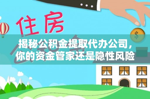 磐安揭秘公积金提取代办公司，你的资金管家还是隐性风险？