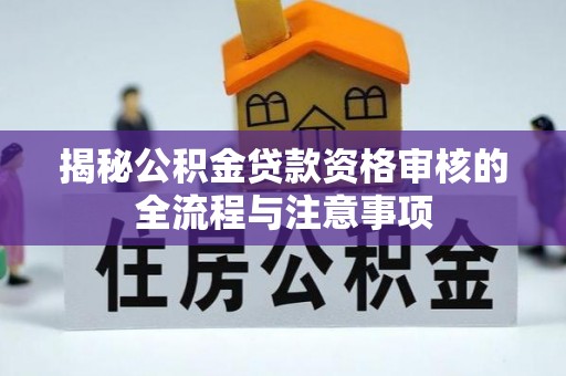 磐安揭秘公积金贷款资格审核的全流程与注意事项