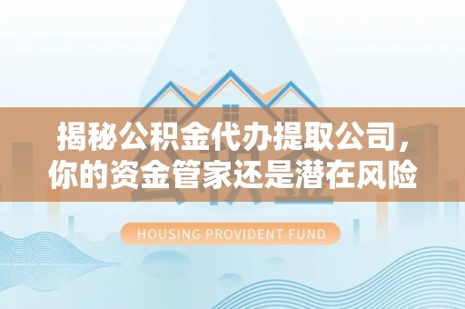 磐安揭秘公积金代办提取公司，你的资金管家还是潜在风险？