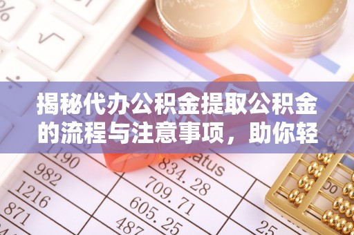 磐安揭秘代办公积金提取公积金的流程与注意事项，助你轻松拿回属于你的钱