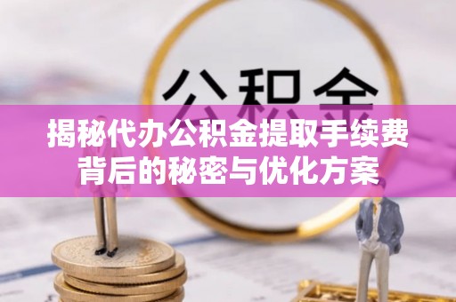 磐安揭秘代办公积金提取手续费背后的秘密与优化方案
