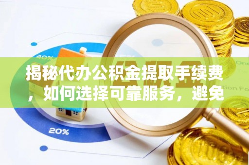 磐安揭秘代办公积金提取手续费，如何选择可靠服务，避免隐形陷阱