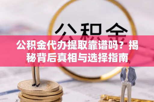 磐安公积金代办提取靠谱吗？揭秘背后真相与选择指南