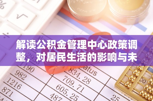 磐安解读公积金管理中心政策调整，对居民生活的影响与未来展望
