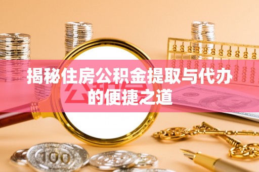 磐安揭秘住房公积金提取与代办的便捷之道