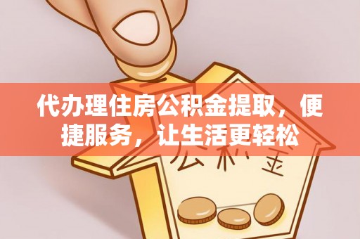 磐安代办理住房公积金提取，便捷服务，让生活更轻松