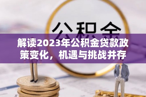 磐安解读2023年公积金贷款政策变化，机遇与挑战并存