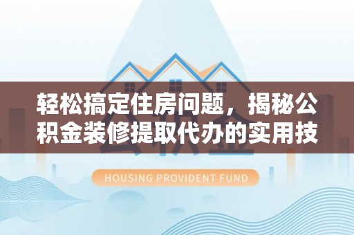 磐安轻松搞定住房问题，揭秘公积金装修提取代办的实用技巧