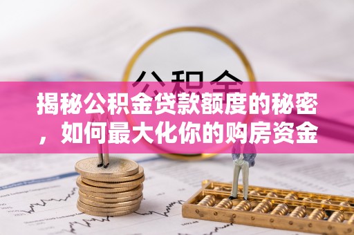 磐安揭秘公积金贷款额度的秘密，如何最大化你的购房资金？