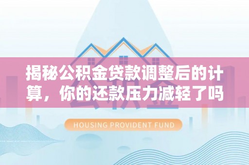 磐安揭秘公积金贷款调整后的计算，你的还款压力减轻了吗？