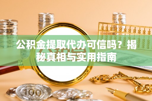 磐安公积金提取代办可信吗？揭秘真相与实用指南