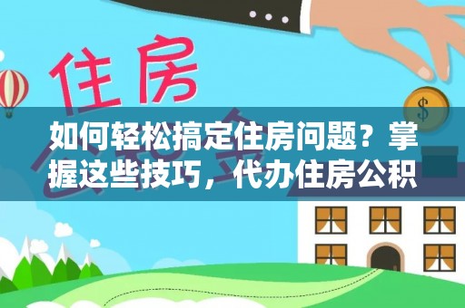 磐安如何轻松搞定住房问题？掌握这些技巧，代办住房公积金提取不再难