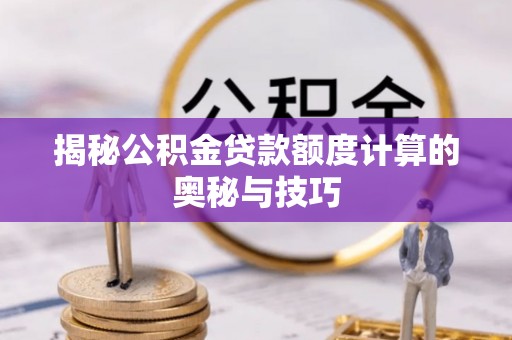 磐安揭秘公积金贷款额度计算的奥秘与技巧