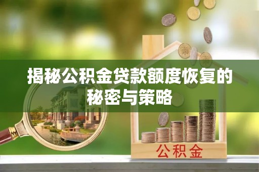 磐安揭秘公积金贷款额度恢复的秘密与策略