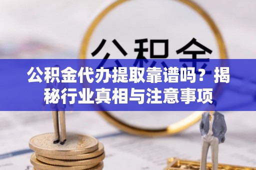 磐安公积金代办提取靠谱吗？揭秘行业真相与注意事项