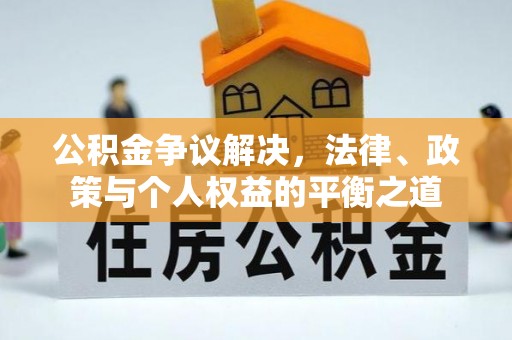 磐安公积金争议解决，法律、政策与个人权益的平衡之道
